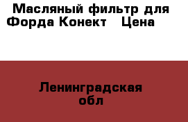 Масляный фильтр для Форда Конект › Цена ­ 100 - Ленинградская обл., Санкт-Петербург г. Авто » Продажа запчастей   